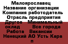 Малоярославец › Название организации ­ Компания-работодатель › Отрасль предприятия ­ Другое › Минимальный оклад ­ 1 - Все города Работа » Вакансии   . Ненецкий АО,Усть-Кара п.